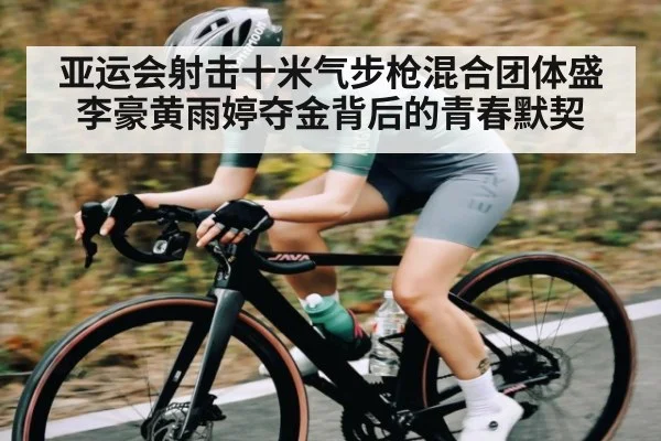 亚运会射击十米气步枪混合团体盛李豪黄雨婷夺金背后的青春默契 | WilliamHill