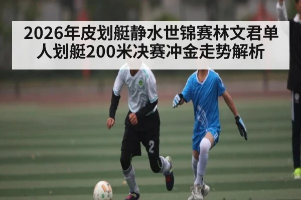 2026年皮划艇静水世锦赛林文君单人划艇200米决赛冲金走势解析 - WilliamHill
