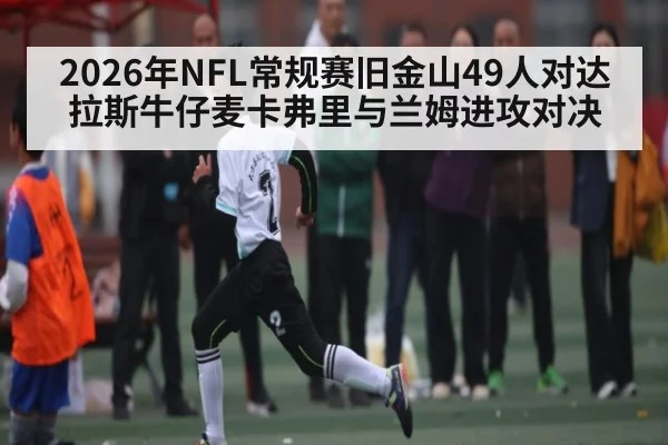 2026年NFL常规赛旧金山49人对达拉斯牛仔麦卡弗里与兰姆进攻对决 - WilliamHill