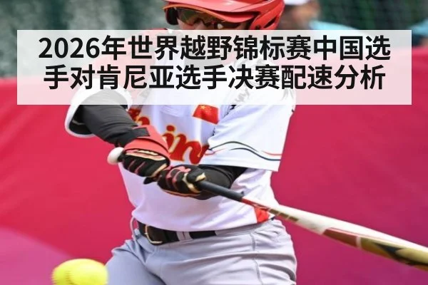 2026年世界越野锦标赛中国选手对肯尼亚选手决赛配速分析