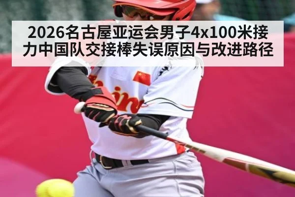 2026名古屋亚运会男子4x100米接力中国队交接棒失误原因与改进路径