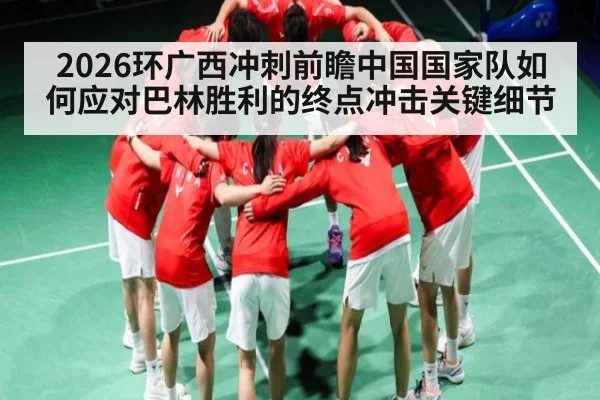 2026环广西冲刺前瞻中国国家队如何应对巴林胜利的终点冲击关键细节